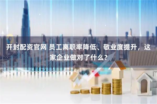开封配资官网 员工离职率降低、敬业度提升，这家企业做对了什么？