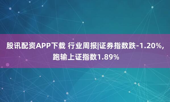 股讯配资APP下载 行业周报|证券指数跌-1.20%, 跑输上证指数1.89%