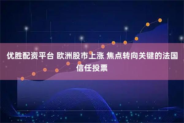 优胜配资平台 欧洲股市上涨 焦点转向关键的法国信任投票