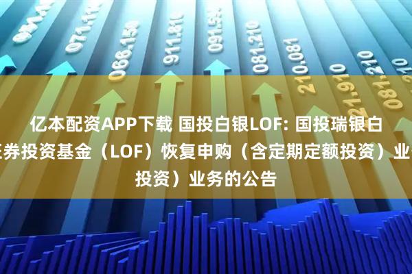 亿本配资APP下载 国投白银LOF: 国投瑞银白银期货证券投资基金（LOF）恢复申购（含定期定额投资）业务的公告