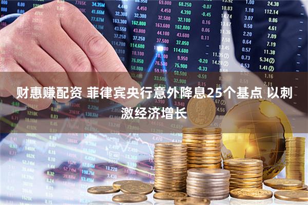 财惠赚配资 菲律宾央行意外降息25个基点 以刺激经济增长
