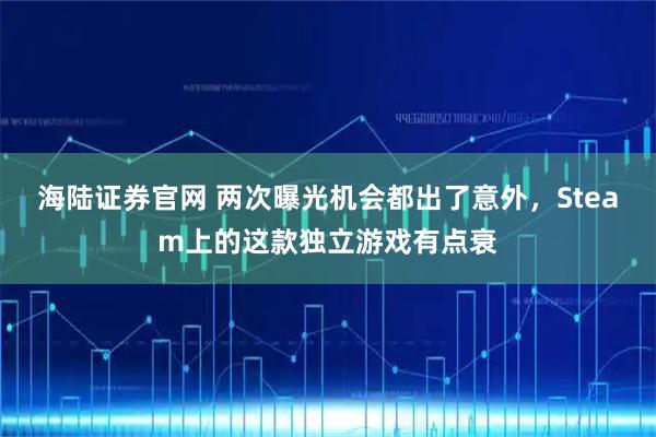 海陆证券官网 两次曝光机会都出了意外，Steam上的这款独立游戏有点衰