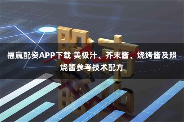 福赢配资APP下载 美极汁、芥末酱、烧烤酱及照烧酱参考技术配方