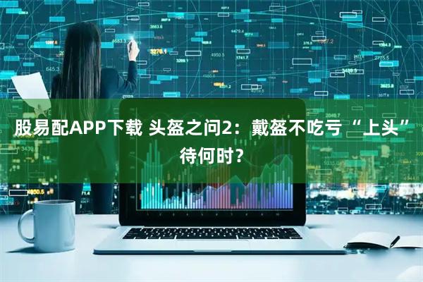 股易配APP下载 头盔之问2：戴盔不吃亏 “上头”待何时？