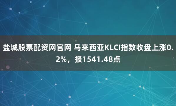 盐城股票配资网官网 马来西亚KLCI指数收盘上涨0.2%，报1541.48点