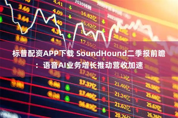 标普配资APP下载 SoundHound二季报前瞻：语音AI业务增长推动营收加速