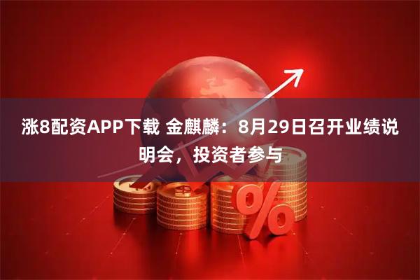 涨8配资APP下载 金麒麟：8月29日召开业绩说明会，投资者参与