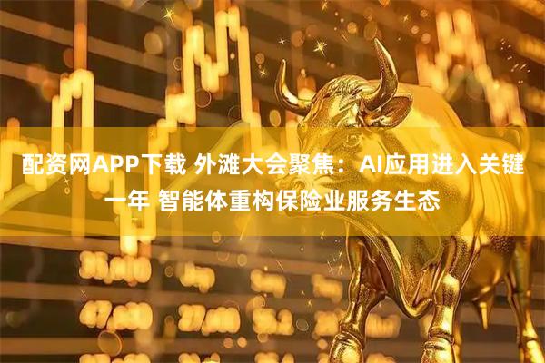 配资网APP下载 外滩大会聚焦:AI应用进入关键一年 智能体重构保险业服务生态