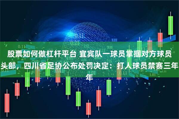股票如何做杠杆平台 宜宾队一球员掌掴对方球员头部，四川省足协公布处罚决定：打人球员禁赛三年